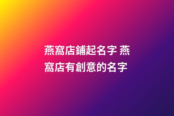燕窩店鋪起名字 燕窩店有創意的名字-第1張-店鋪起名-玄機派